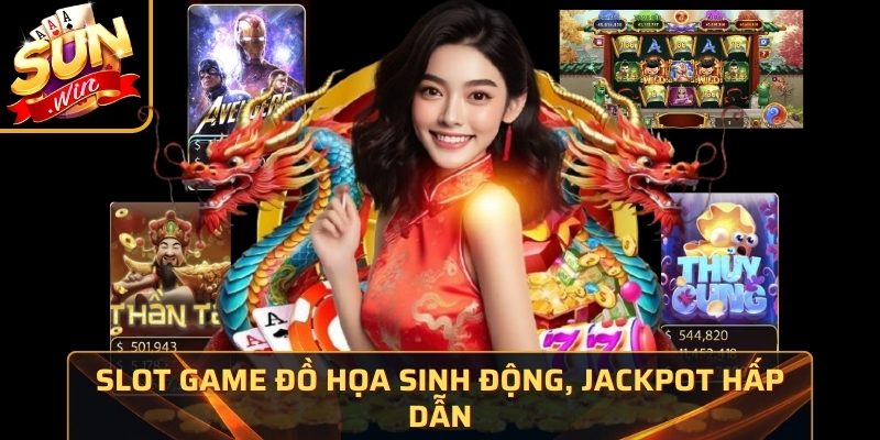 Slot game đồ họa sinh động, jackpot hấp dẫn